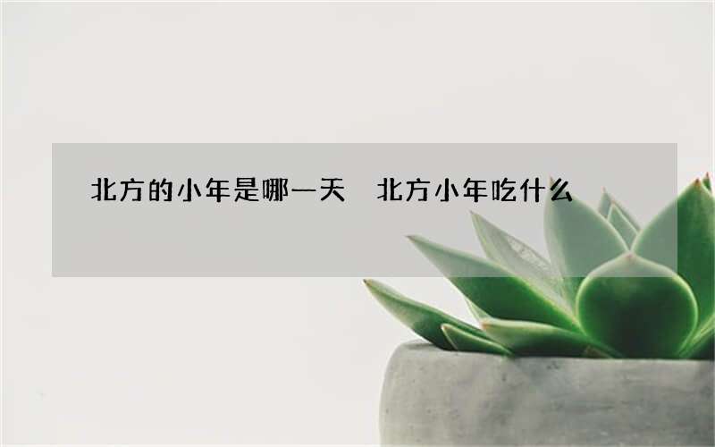 北方的小年是哪一天 北方小年吃什么